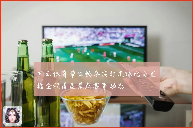 开云体育带你畅享实时足球比分直播全程覆盖最新赛事动态