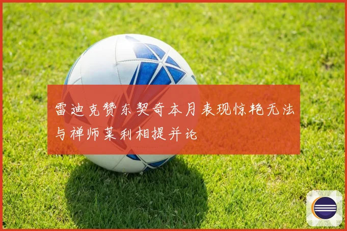 雷迪克赞东契奇本月表现惊艳无法与禅师莱利相提并论