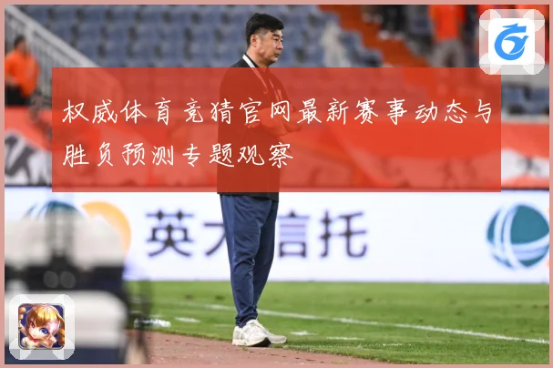权威体育竞猜官网最新赛事动态与胜负预测专题观察