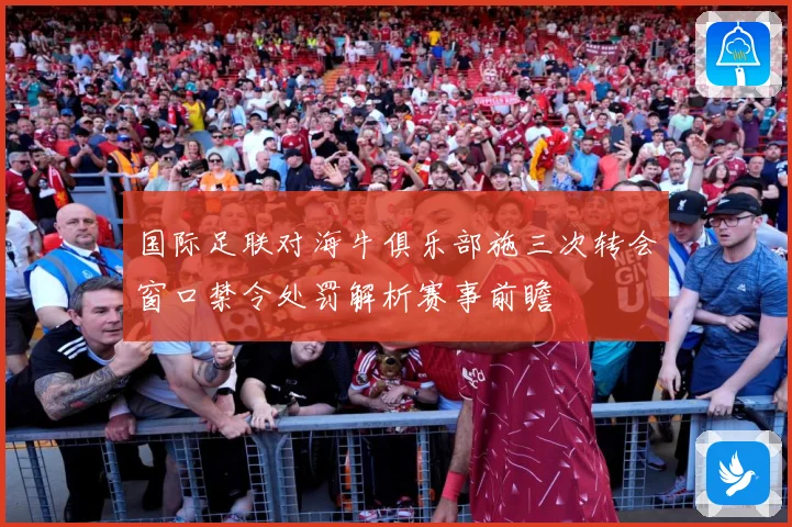 国际足联对海牛俱乐部施三次转会窗口禁令处罚解析赛事前瞻