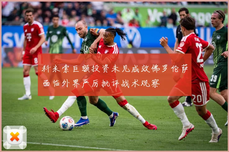 科米索巨额投资未见成效佛罗伦萨面临外界严厉批评战术观察