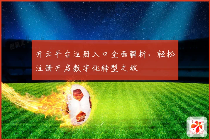 开云平台注册入口全面解析，轻松注册开启数字化转型之旅