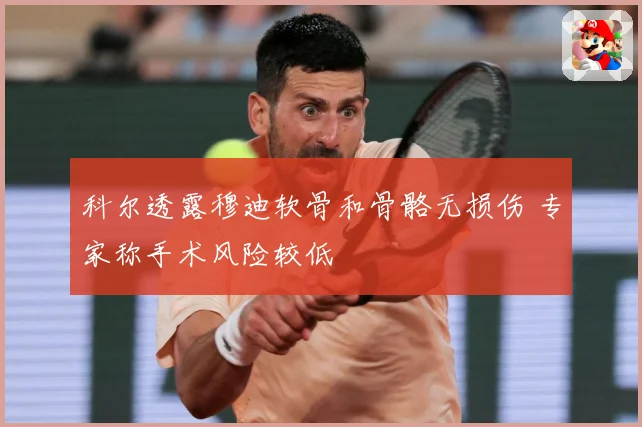 科尔透露穆迪软骨和骨骼无损伤 专家称手术风险较低