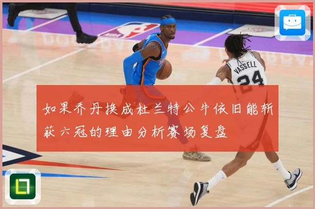 如果乔丹换成杜兰特公牛依旧能斩获六冠的理由分析赛场复盘