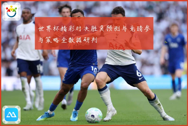 世界杯精彩对决胜负预测与竞猜参与策略全数据研判