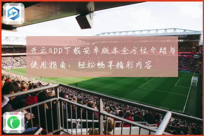 开云app下载安卓版本全方位介绍与使用指南，轻松畅享精彩内容