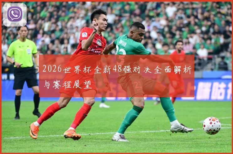 2026世界杯全新48强对决全面解析与赛程展望