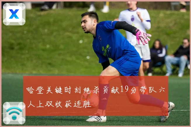 哈登关键时刻绝杀贡献19分带队六人上双收获连胜
