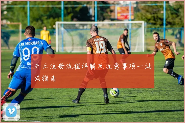 开云注册流程详解及注意事项一站式指南