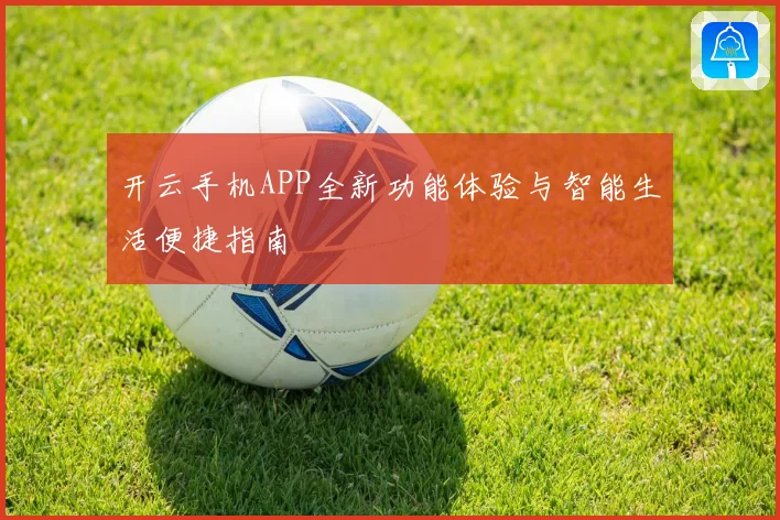 开云手机APP全新功能体验与智能生活便捷指南