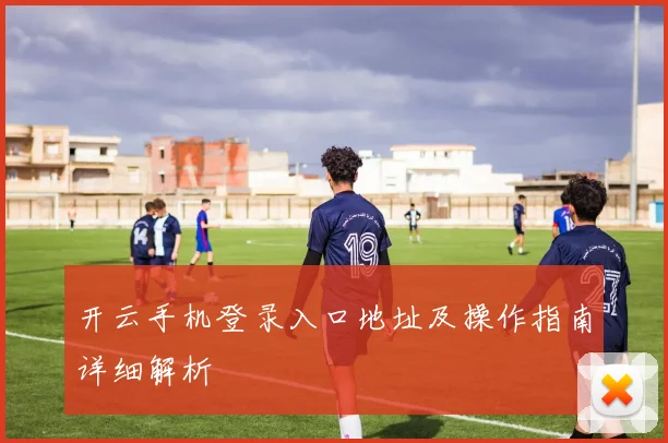 开云手机登录入口地址及操作指南详细解析