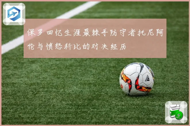 保罗回忆生涯最棘手防守者托尼阿伦与愤怒科比的对决经历