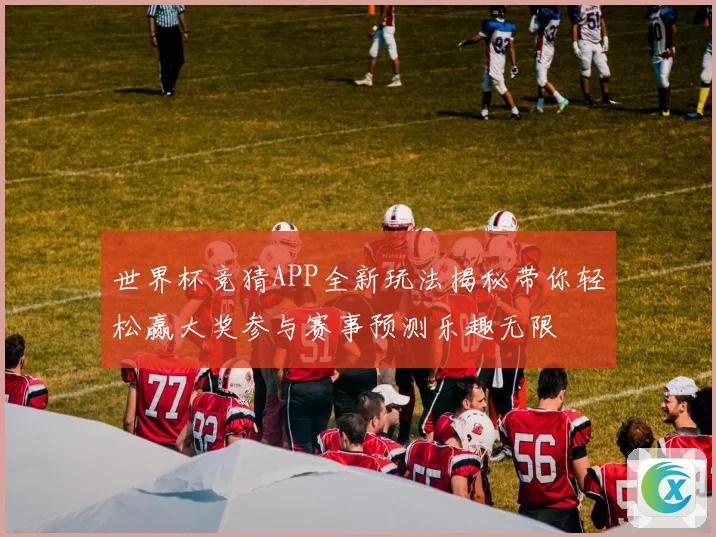 世界杯竞猜APP全新玩法揭秘带你轻松赢大奖参与赛事预测乐趣无限