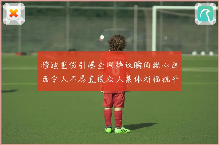 穆迪重伤引爆全网热议瞬间揪心画面令人不忍直视众人集体祈福祝平安