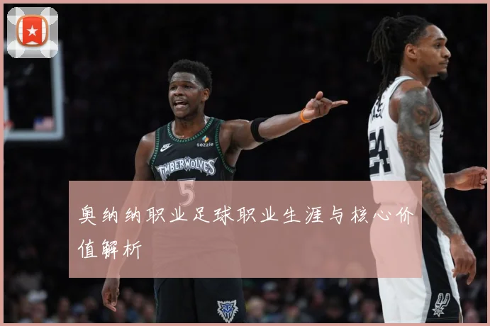 奥纳纳职业足球职业生涯与核心价值解析