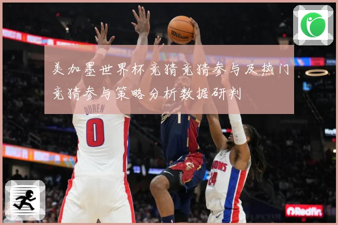 美加墨世界杯竞猜竞猜参与及热门竞猜参与策略分析数据研判