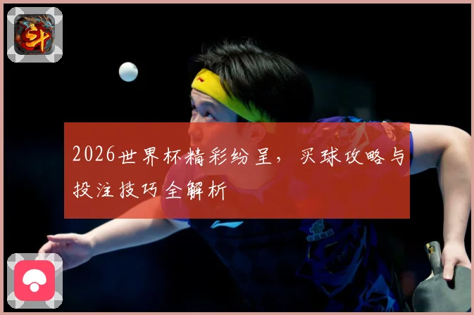 2026世界杯精彩纷呈，买球攻略与投注技巧全解析