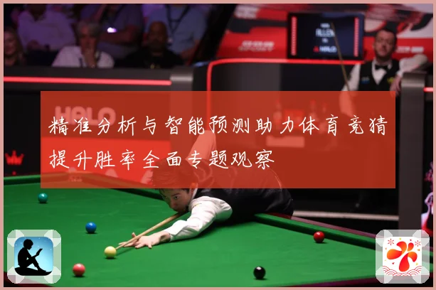 精准分析与智能预测助力体育竞猜提升胜率全面专题观察