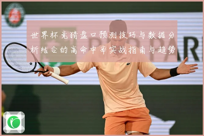 世界杯竞猜盘口预测技巧与数据分析结合的高命中率实战指南与趋势解读