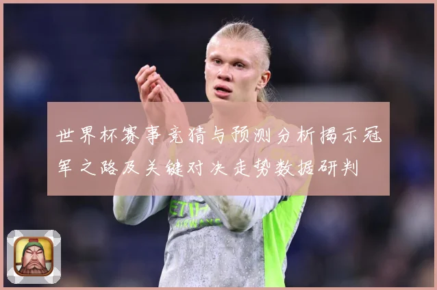 世界杯赛事竞猜与预测分析揭示冠军之路及关键对决走势数据研判