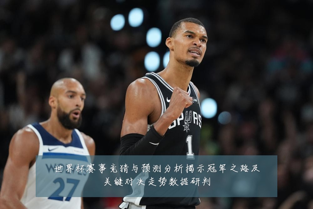 世界杯赛事竞猜与预测分析揭示冠军之路及关键对决走势数据研判