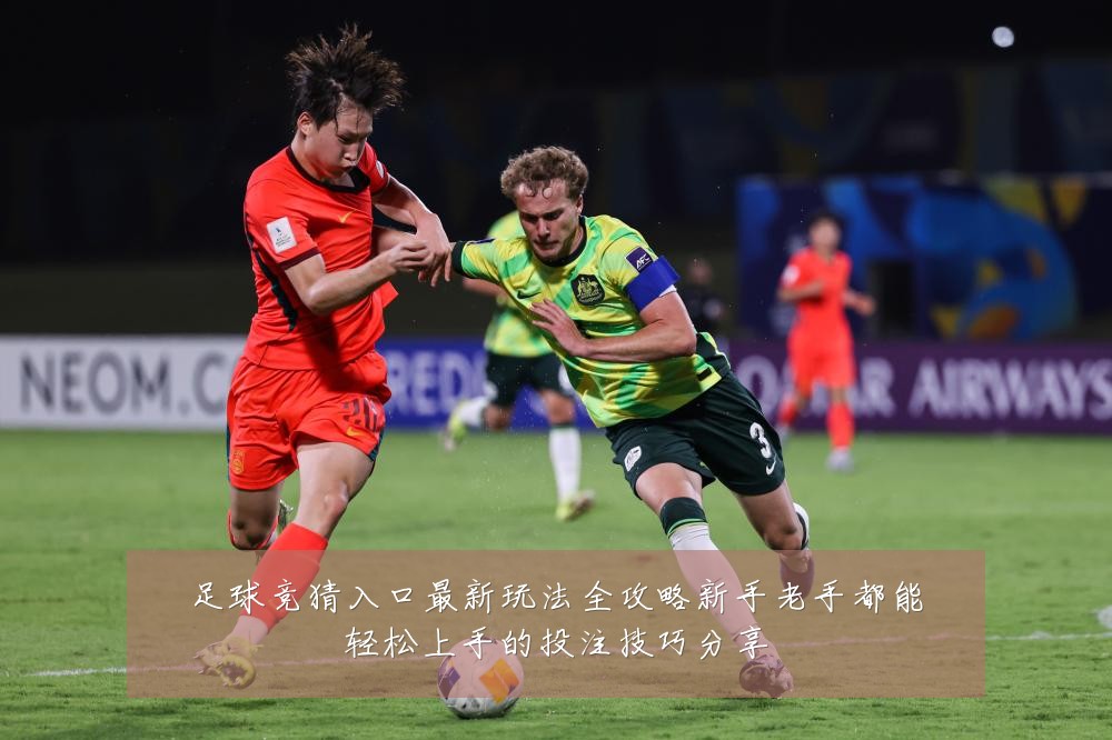 足球竞猜入口最新玩法全攻略新手老手都能轻松上手的投注技巧分享