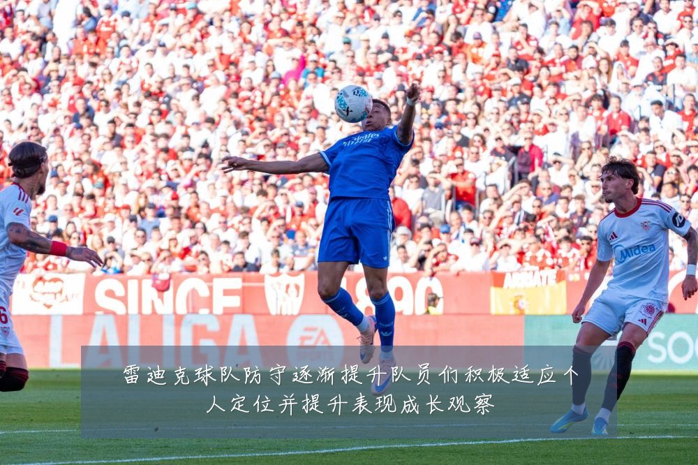 雷迪克球队防守逐渐提升队员们积极适应个人定位并提升表现成长观察