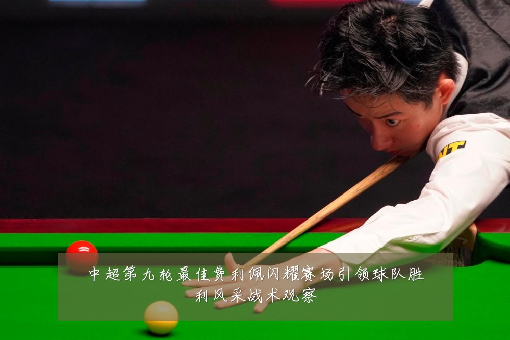 中超第九轮最佳费利佩闪耀赛场引领球队胜利风采战术观察