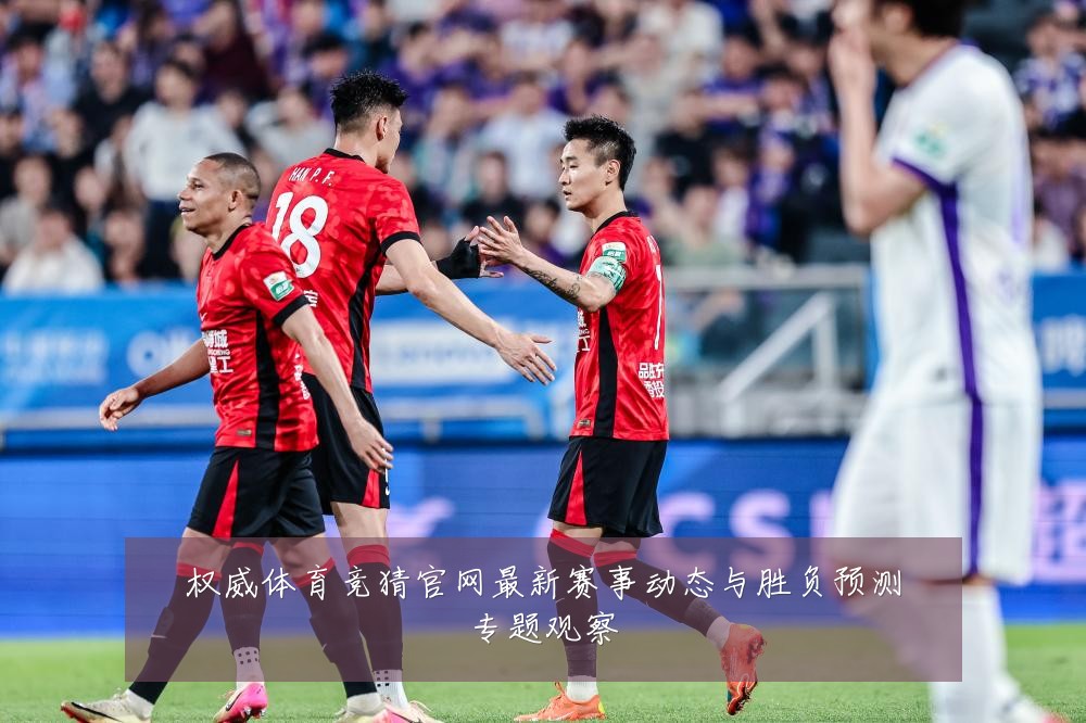 权威体育竞猜官网最新赛事动态与胜负预测专题观察