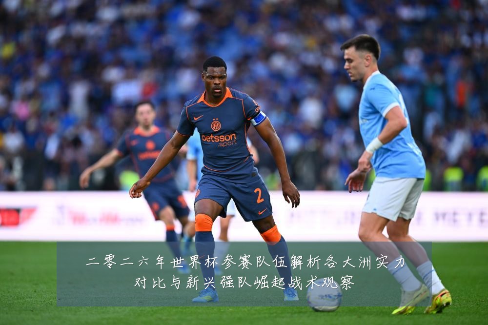 二零二六年世界杯参赛队伍解析各大洲实力对比与新兴强队崛起战术观察