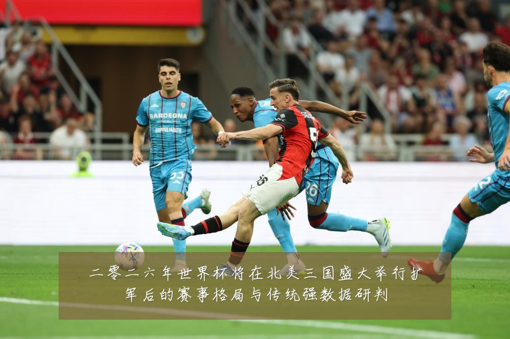 二零二六年世界杯将在北美三国盛大举行扩军后的赛事格局与传统强数据研判
